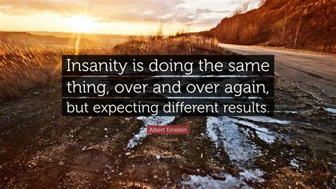 Insanity is doing the same thing expecting different results - This is the famous definition of insanity – doing the same thing over and over and expecting different results – applied, with devastating effects, to the places where people live. Other such ...